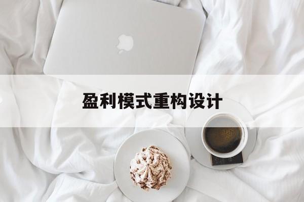 盈利模式重构设计(盈利模式重构设计方案)玉树市