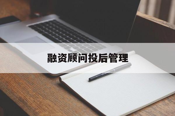 融资顾问投后管理(投融资顾问收费模式)玉树市