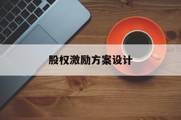 股权激励方案设计(股权激励方案设计原则)玉树市