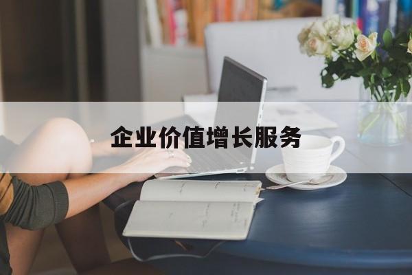 企业价值增长服务(企业价值三种计算公式)玉树市